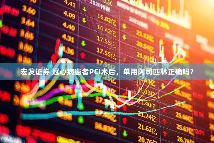 宏发证券 冠心病患者PCI术后，单用阿司匹林正确吗？
