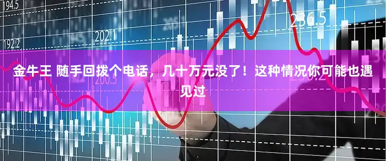 金牛王 随手回拨个电话，几十万元没了！这种情况你可能也遇见过