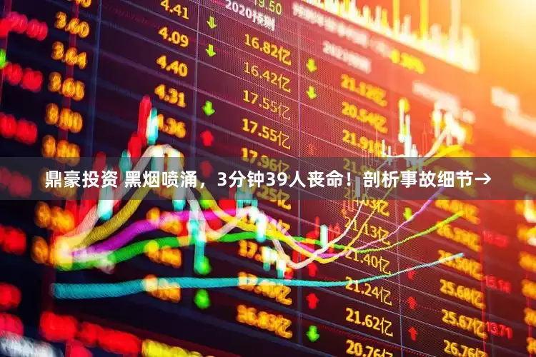 鼎豪投资 黑烟喷涌，3分钟39人丧命！剖析事故细节→