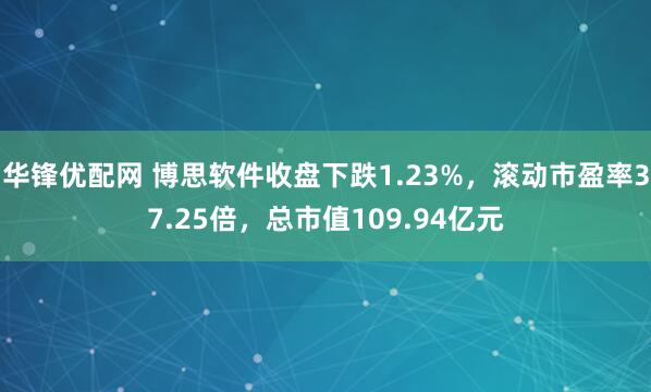 华锋优配网 博思软件收盘下跌1.23%，滚动市盈率37.25倍，总市值109.94亿元