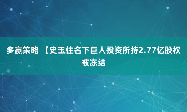 多赢策略 【史玉柱名下巨人投资所持2.77亿股权被冻结