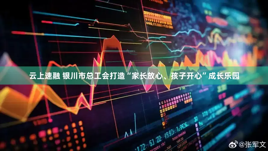 云上速融 银川市总工会打造“家长放心、孩子开心”成长乐园