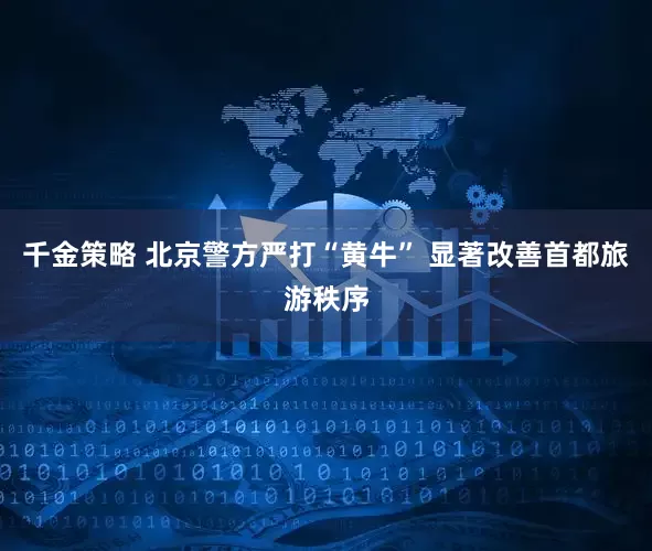 千金策略 北京警方严打“黄牛” 显著改善首都旅游秩序