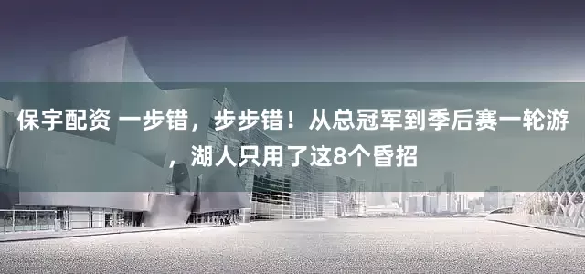 保宇配资 一步错，步步错！从总冠军到季后赛一轮游，湖人只用了这8个昏招