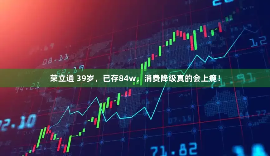 荣立通 39岁，已存84w，消费降级真的会上瘾！