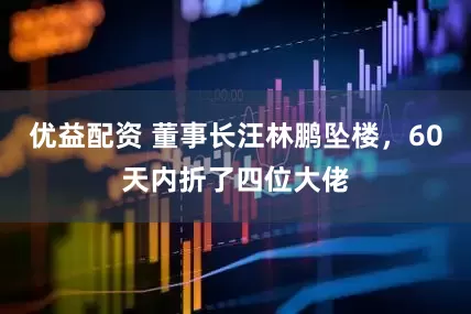优益配资 董事长汪林鹏坠楼，60天内折了四位大佬