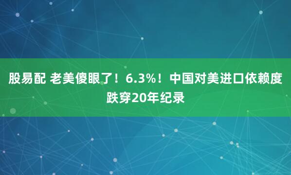 股易配 老美傻眼了！6.3%！中国对美进口依赖度跌穿20年纪录