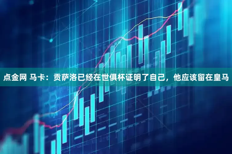 点金网 马卡：贡萨洛已经在世俱杯证明了自己，他应该留在皇马