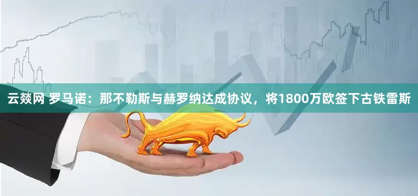 云燚网 罗马诺：那不勒斯与赫罗纳达成协议，将1800万欧签下古铁雷斯