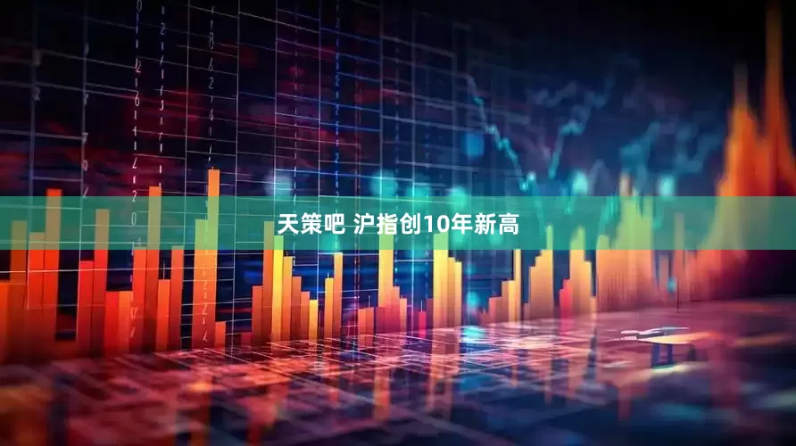 天策吧 沪指创10年新高