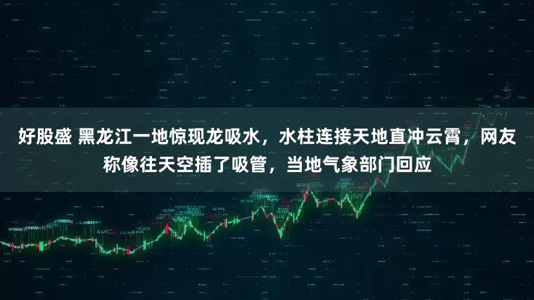 好股盛 黑龙江一地惊现龙吸水，水柱连接天地直冲云霄，网友称像往天空插了吸管，当地气象部门回应