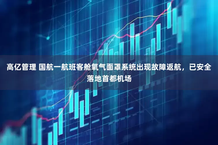 高亿管理 国航一航班客舱氧气面罩系统出现故障返航，已安全落地首都机场