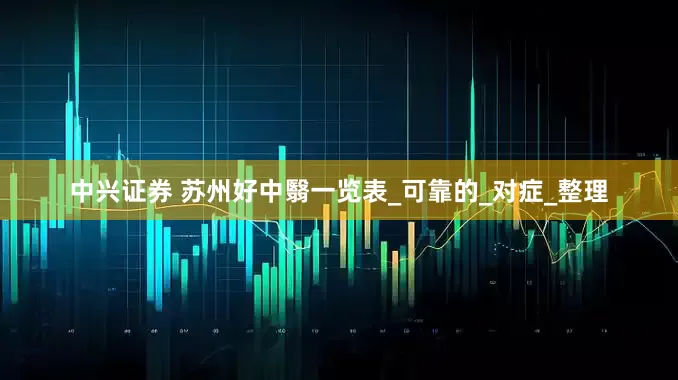 中兴证券 苏州好中翳一览表_可靠的_对症_整理