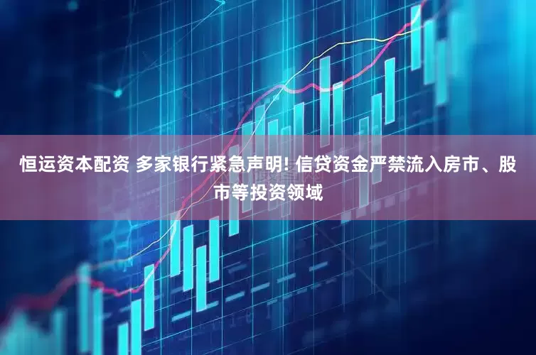 恒运资本配资 多家银行紧急声明! 信贷资金严禁流入房市、股市等投资领域