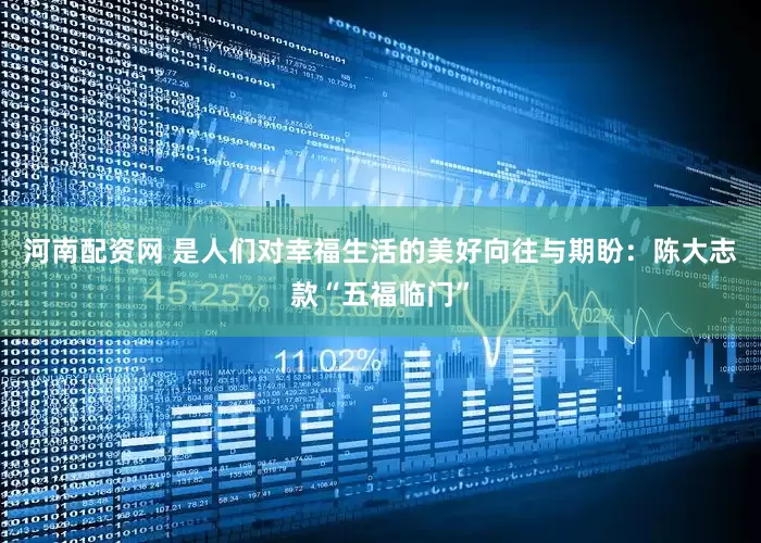河南配资网 是人们对幸福生活的美好向往与期盼：陈大志款“五福临门”