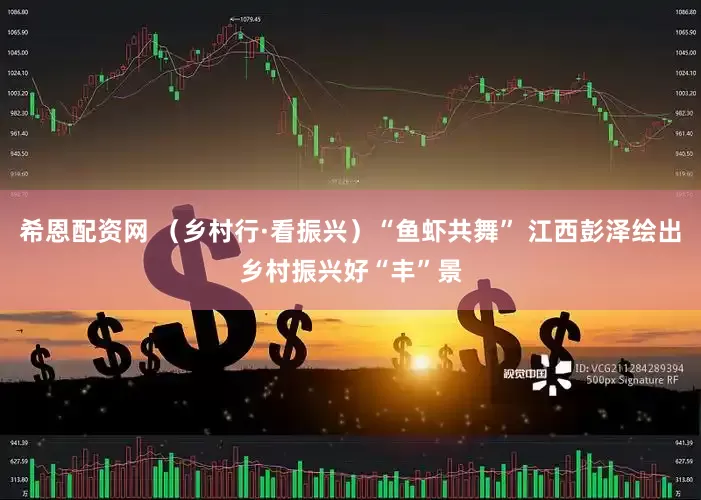 希恩配资网 （乡村行·看振兴）“鱼虾共舞” 江西彭泽绘出乡村振兴好“丰”景