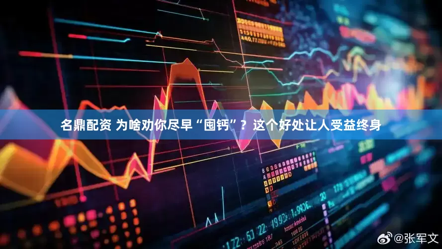 名鼎配资 为啥劝你尽早“囤钙”？这个好处让人受益终身