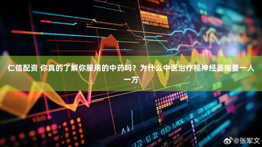 仁信配资 你真的了解你服用的中药吗？为什么中医治疗视神经萎缩要一人一方