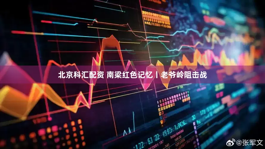 北京科汇配资 南梁红色记忆丨老爷岭阻击战