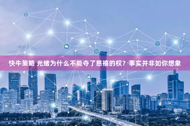 快牛策略 光绪为什么不能夺了慈禧的权？事实并非如你想象