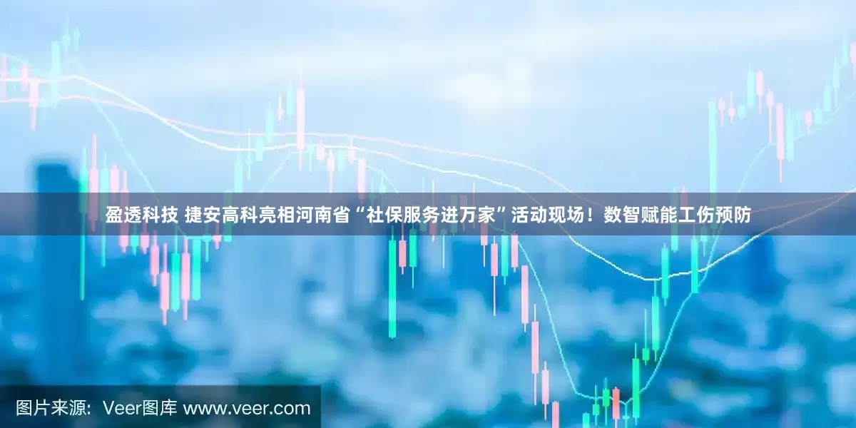 盈透科技 捷安高科亮相河南省“社保服务进万家”活动现场！数智赋能工伤预防